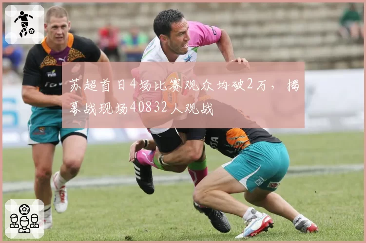 苏超首日4场比赛观众均破2万，揭幕战现场40832人观战
