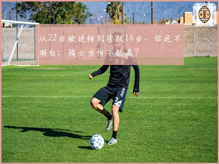 从22分被逆转到惨败16分,你还不明白:骑士为何不配赢?