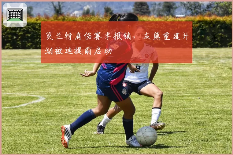 莫兰特肩伤赛季报销,灰熊重建计划被迫提前启动