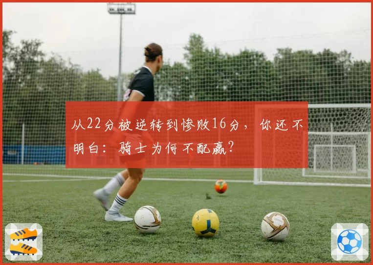 从22分被逆转到惨败16分，你还不明白：骑士为何不配赢？