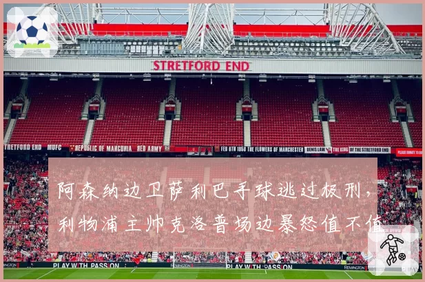 阿森纳边卫萨利巴手球逃过极刑,利物浦主帅克洛普场边暴怒值不值一张红牌?