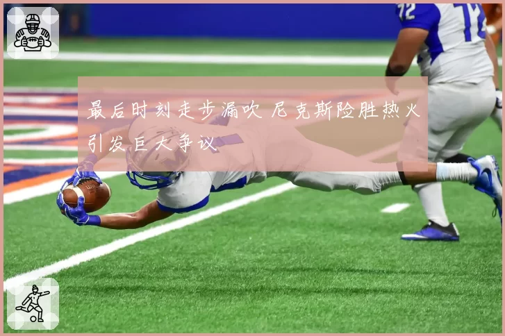 最后时刻走步漏吹 尼克斯险胜热火引发巨大争议