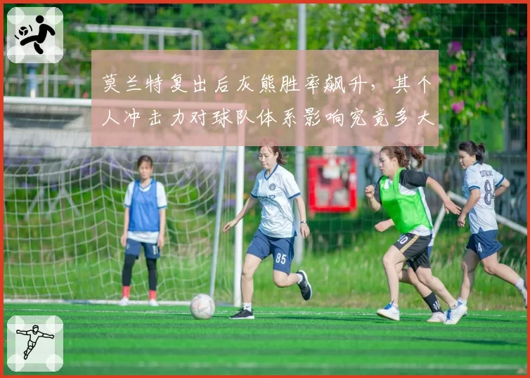 莫兰特复出后灰熊胜率飙升,其个人冲击力对球队体系影响究竟多大?