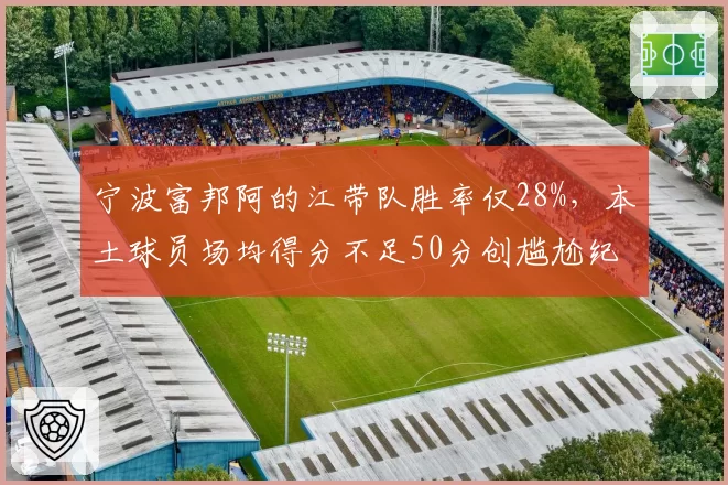 宁波富邦阿的江带队胜率仅28%，本土球员场均得分不足50分创尴尬纪录