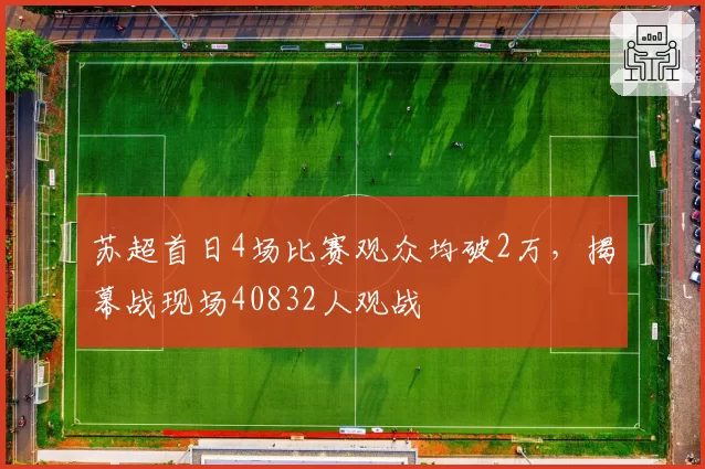 苏超首日4场比赛观众均破2万，揭幕战现场40832人观战