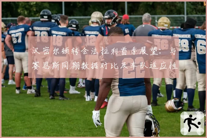 汉密尔顿转会法拉利首季展望:与赛恩斯同期数据对比及车队适应性评估