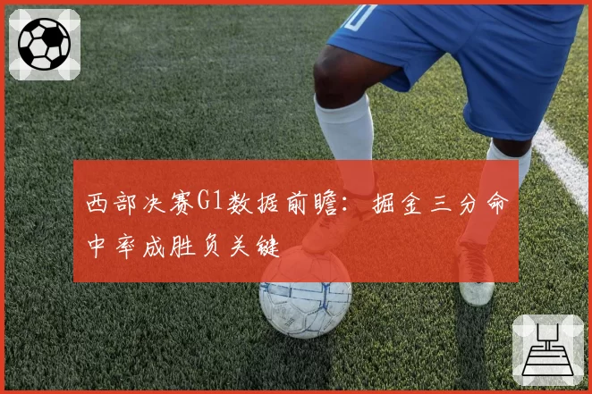 西部决赛G1数据前瞻：掘金三分命中率成胜负关键