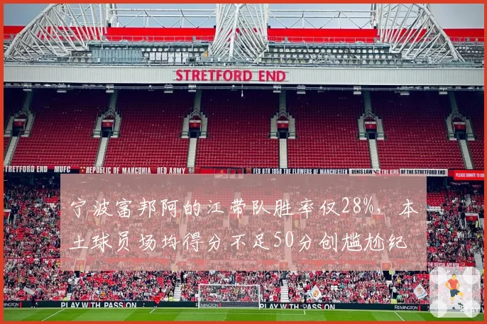 宁波富邦阿的江带队胜率仅28%，本土球员场均得分不足50分创尴尬纪录